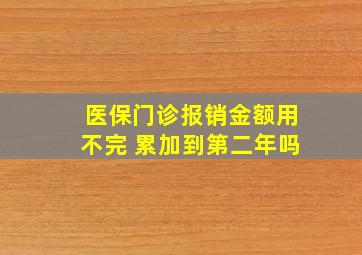 医保门诊报销金额用不完 累加到第二年吗